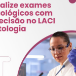 Cuidado e Precisão no Laci Citologia